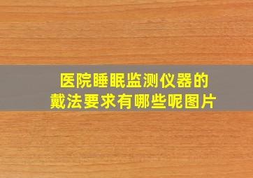 医院睡眠监测仪器的戴法要求有哪些呢图片