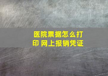 医院票据怎么打印 网上报销凭证