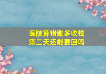 医院算错账多收钱第二天还能要回吗