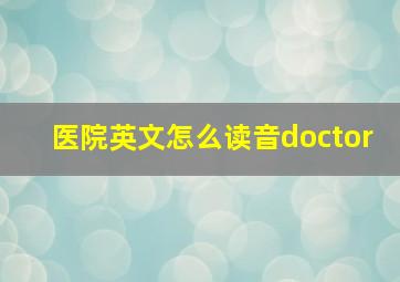 医院英文怎么读音doctor