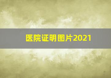 医院证明图片2021