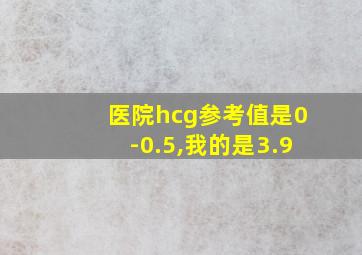 医院hcg参考值是0-0.5,我的是3.9