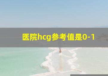 医院hcg参考值是0-1