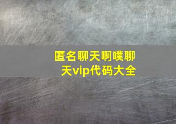 匿名聊天啊噗聊天vip代码大全