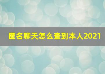 匿名聊天怎么查到本人2021