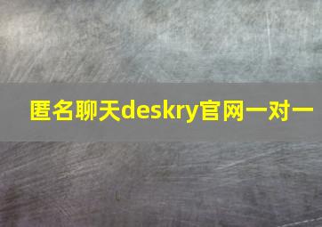 匿名聊天deskry官网一对一