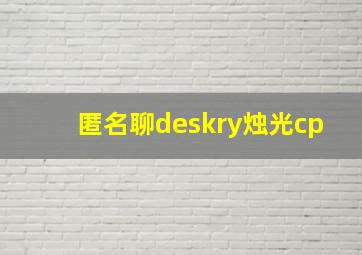 匿名聊deskry烛光cp