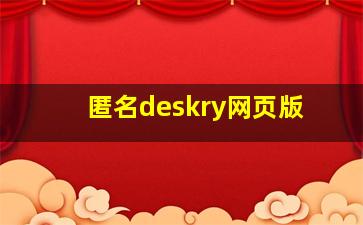 匿名deskry网页版