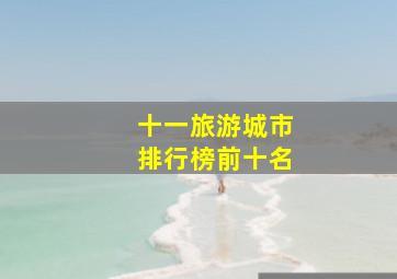 十一旅游城市排行榜前十名