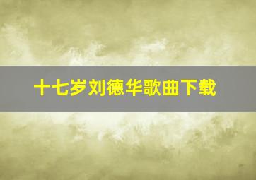 十七岁刘德华歌曲下载