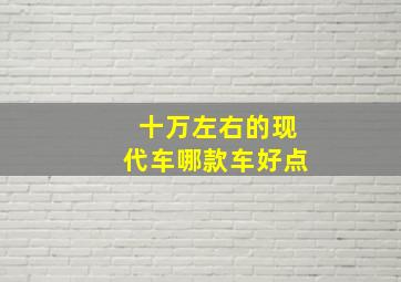 十万左右的现代车哪款车好点