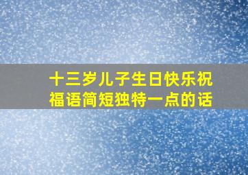 十三岁儿子生日快乐祝福语简短独特一点的话