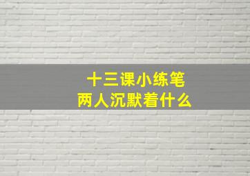 十三课小练笔两人沉默着什么