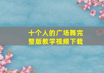 十个人的广场舞完整版教学视频下载