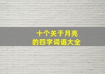 十个关于月亮的四字词语大全