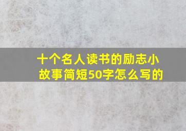 十个名人读书的励志小故事简短50字怎么写的