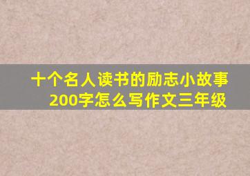 十个名人读书的励志小故事200字怎么写作文三年级