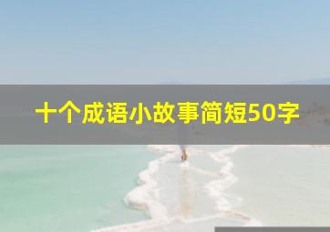 十个成语小故事简短50字