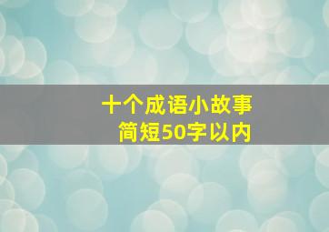 十个成语小故事简短50字以内