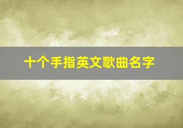 十个手指英文歌曲名字