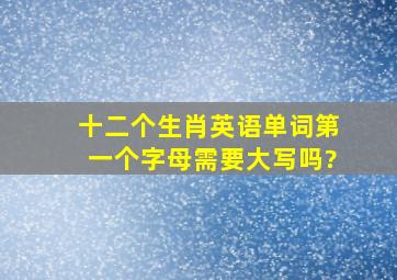 十二个生肖英语单词第一个字母需要大写吗?