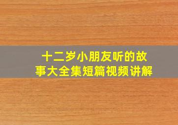 十二岁小朋友听的故事大全集短篇视频讲解