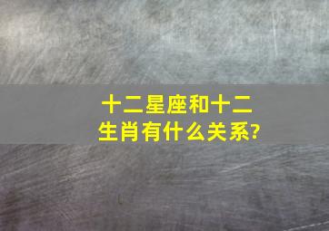 十二星座和十二生肖有什么关系?