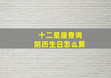 十二星座查询阴历生日怎么算