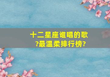 十二星座谁唱的歌?最温柔排行榜?