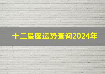 十二星座运势查询2024年