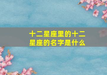 十二星座里的十二星座的名字是什么