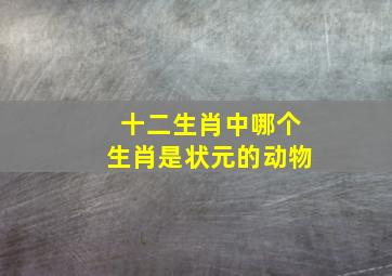 十二生肖中哪个生肖是状元的动物