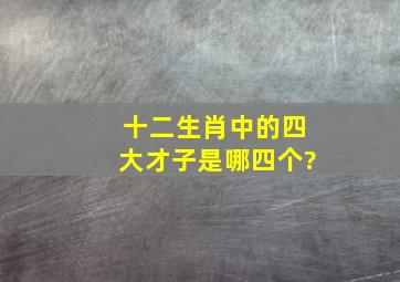 十二生肖中的四大才子是哪四个?