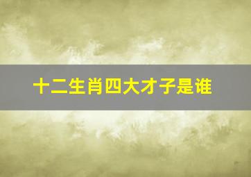 十二生肖四大才子是谁