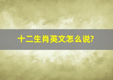 十二生肖英文怎么说?