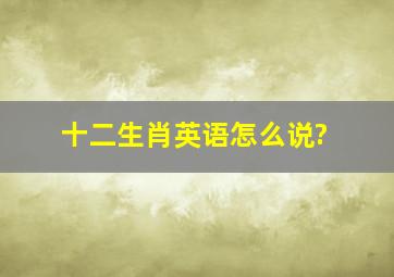 十二生肖英语怎么说?