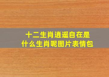 十二生肖逍遥自在是什么生肖呢图片表情包