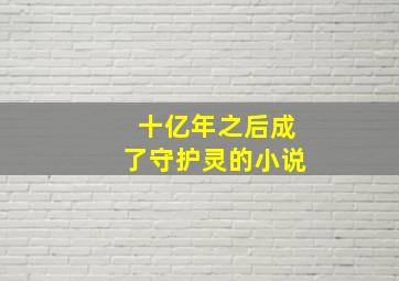 十亿年之后成了守护灵的小说