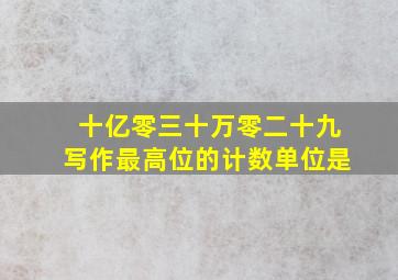 十亿零三十万零二十九写作最高位的计数单位是