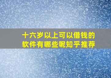 十六岁以上可以借钱的软件有哪些呢知乎推荐