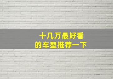 十几万最好看的车型推荐一下