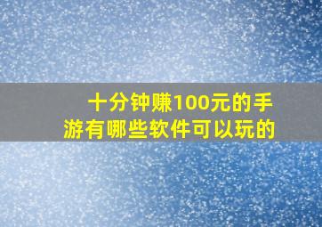 十分钟赚100元的手游有哪些软件可以玩的