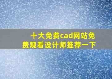 十大免费cad网站免费观看设计师推荐一下