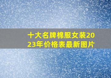 十大名牌棉服女装2023年价格表最新图片