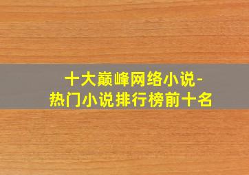 十大巅峰网络小说-热门小说排行榜前十名