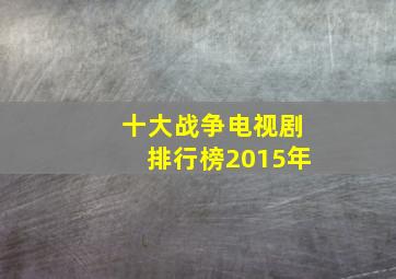 十大战争电视剧排行榜2015年