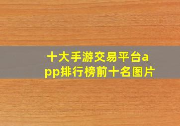 十大手游交易平台app排行榜前十名图片