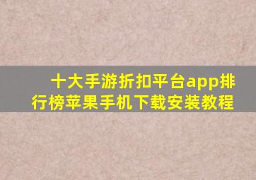 十大手游折扣平台app排行榜苹果手机下载安装教程