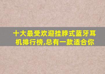 十大最受欢迎挂脖式蓝牙耳机排行榜,总有一款适合你