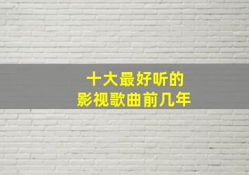 十大最好听的影视歌曲前几年